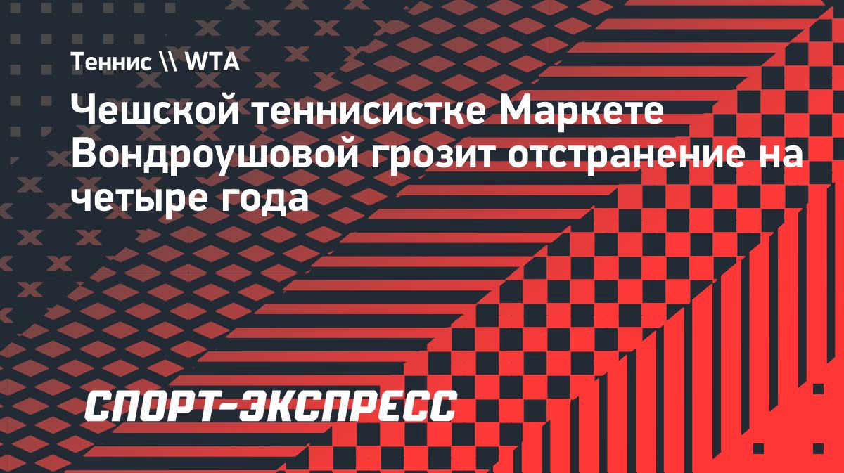 Маркете Вондроушовой грозит дисквалификация на четыре года
